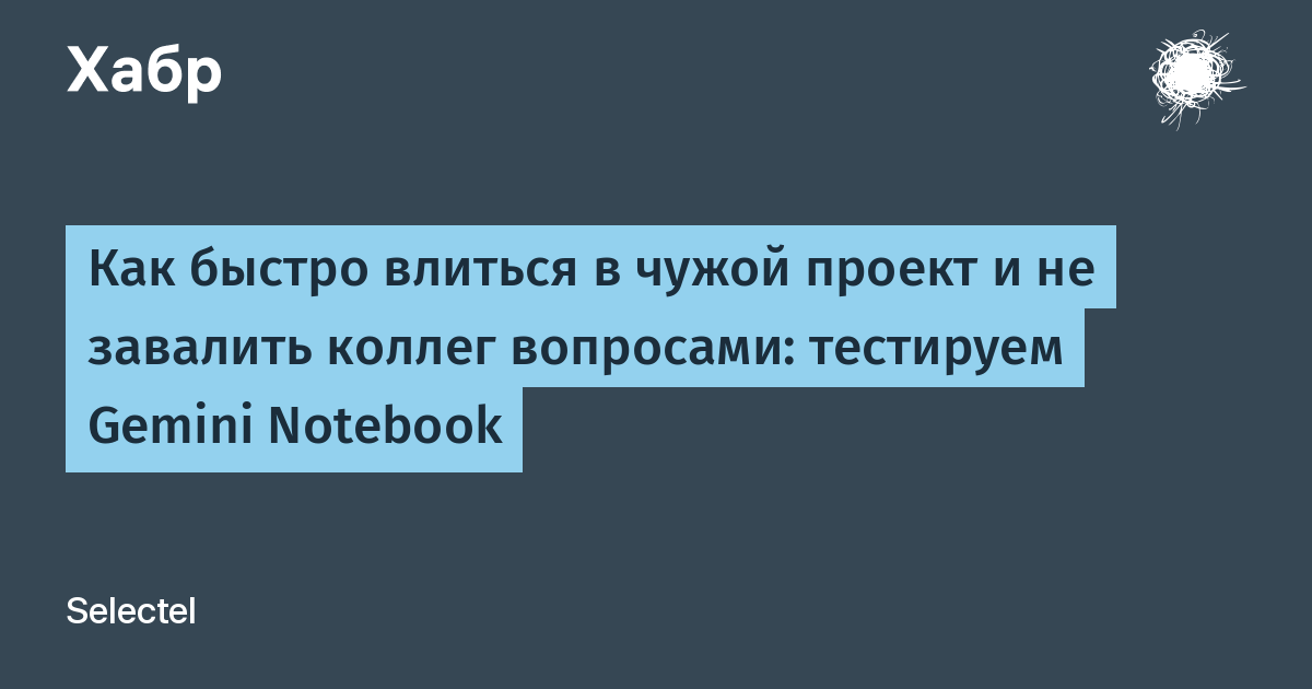 Как быстро влиться в чужой проект и не завалить коллег вопросами: тестируем Gemini Notebook