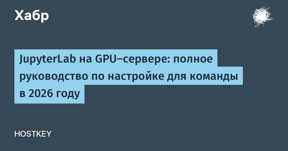 JupyterLab на GPU‑сервере: полное руководство по настройке для команды в 2026 году